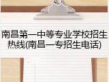 南昌第一中等专业学校招生热线(南昌一专招生电话)