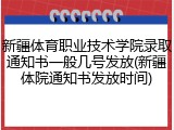 新疆体育职业技术学院录取通知书一般几号发放(新疆体院通知书发放时间)