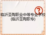 临沂圣陶职业中等专业学校(临沂圣陶职专)