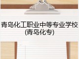 青岛化工职业中等专业学校(青岛化专)