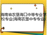 海南省农垦海口中等专业学校专业(海南农垦中专专业)
