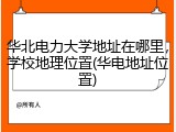 华北电力大学地址在哪里，学校地理位置(华电地址位置)