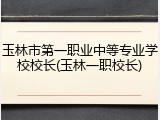 玉林市第一职业中等专业学校校长(玉林一职校长)