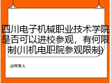 四川电子机械职业技术学院是否可以进校参观，有何限制(川机电职院参观限制)