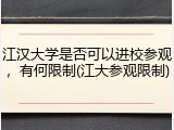 江汉大学是否可以进校参观，有何限制(江大参观限制)