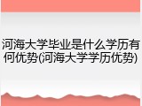 河海大学毕业是什么学历有何优势(河海大学学历优势)