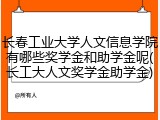 长春工业大学人文信息学院有哪些奖学金和助学金呢(长工大人文奖学金助学金)