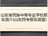 山东省民族中等专业学校报名简介(山东民专报名简章)