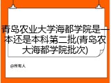 青岛农业大学海都学院是一本还是本科第二批(青岛农大海都学院批次)