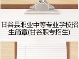 甘谷县职业中等专业学校招生简章(甘谷职专招生)
