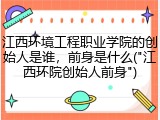 江西环境工程职业学院的创始人是谁，前身是什么("江西环院创始人前身")