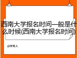西南大学报名时间一般是什么时候(西南大学报名时间)