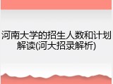 河南大学的招生人数和计划解读(河大招录解析)