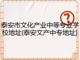 泰安市文化产业中等专业学校地址(泰安文产中专地址)