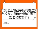 广东理工职业学院有哪些知名校友，简单分析(广理工知名校友分析)