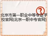北京市第一职业中等专业学校官网(北京一职中专官网)