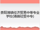 贵阳清镇经济贸易中等专业学校(清镇经贸中专)