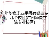 广州华夏职业学院有哪些专业，几个校区(广州华夏学院专业校区)