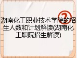 湖南化工职业技术学院的招生人数和计划解读(湖南化工职院招生解读)