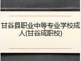 甘谷县职业中等专业学校成人(甘谷成职校)