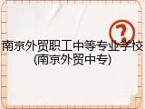 南京外贸职工中等专业学校(南京外贸中专)