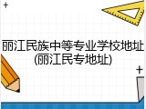 丽江民族中等专业学校地址(丽江民专地址)