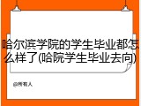 哈尔滨学院的学生毕业都怎么样了(哈院学生毕业去向)