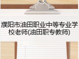 濮阳市油田职业中等专业学校老师(油田职专教师)