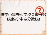 睢宁中等专业学校录取分数线(睢宁中专分数线)