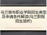 乌兰察布职业学院招生类型及申请条件解读(乌兰职院招生简析)