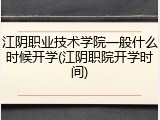 江阴职业技术学院一般什么时候开学(江阴职院开学时间)
