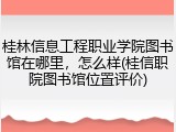 桂林信息工程职业学院图书馆在哪里，怎么样(桂信职院图书馆位置评价)