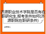 济源职业技术学院是否有在职研究生,报考条件如何(济源职院在职研条件)
