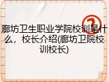 廊坊卫生职业学院校训是什么，校长介绍(廊坊卫院校训校长)