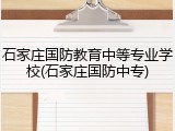 石家庄国防教育中等专业学校(石家庄国防中专)
