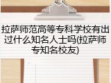 拉萨师范高等专科学校有出过什么知名人士吗(拉萨师专知名校友)