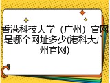 香港科技大学（广州）官网是哪个网址多少(港科大广州官网)