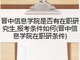 晋中信息学院是否有在职研究生,报考条件如何(晋中信息学院在职研条件)