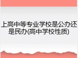 上高中等专业学校是公办还是民办(高中学校性质)