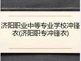 济阳职业中等专业学校冲锋衣(济阳职专冲锋衣)