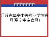 江苏省阜宁中等专业学校官网(阜宁中专官网)