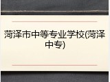 菏泽市中等专业学校(菏泽中专)