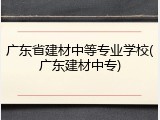 广东省建材中等专业学校(广东建材中专)