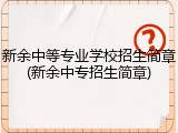 新余中等专业学校招生简章(新余中专招生简章)