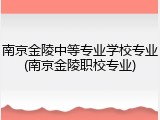 南京金陵中等专业学校专业(南京金陵职校专业)