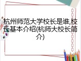 杭州师范大学校长是谁,校长基本介绍(杭师大校长简介)