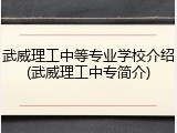 武威理工中等专业学校介绍(武威理工中专简介)