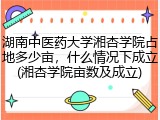 湖南中医药大学湘杏学院占地多少亩，什么情况下成立(湘杏学院亩数及成立)