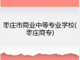 枣庄市商业中等专业学校(枣庄商专)