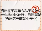 梧州医学高等专科学校什么专业就业比较好，原因是啥(梧州医专高就业专业)